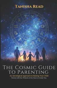 The Cosmic Guide to Parenting: An Astrological Approach to Raising Your Child