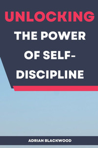 Unlocking the Power of Self-Discipline Unlocking the Power of Self-Discipline