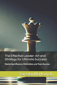 The Effective Leader: Art and Strategy for Ultimate Success: Mastering Influence, Motivation, and Team Success