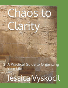 Chaos to Clarity: A Practical Guide to Organizing Your Life Chaos to Clarity: A Practical Guide to Organizing Your Life