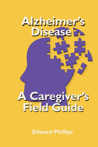 Alzheimer's Disease; a Caregiver's Field Guide Alzheimer's Disease; a Caregiver's Field Guide