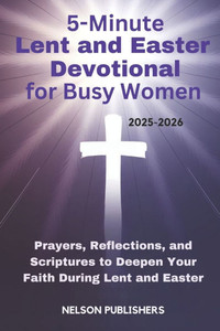 5-Minute Lent and Easter Devotional for Busy Women 2025-2026: Prayers, Reflections, and Scriptures to Deepen Your Faith During Lent and Easter 5-Minute Lent and Easter Devotional for Busy Women 2025-2026: Prayers, Reflections, and Scriptures to Deepen Your Faith During Lent and Easter