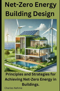 Net-Zero Energy Building Design: Principles and Strategies for Achieving Net-Zero Energy in Buildings.