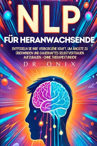 Nlp Für Heranwachsende: Entfesseln Sie Ihre verborgene Kraft, um Ängste zu überwinden und dauerhaftes Selbstvertrauen aufzubauen - OHNE Therapiestunde Nlp Für Heranwachsende: Entfesseln Sie Ihre verborgene Kraft, um Ängste zu überwinden und dauerhaftes Selbstvertrauen aufzubauen - OHNE Therapiestunde