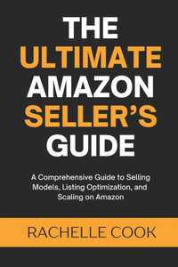 The Ultimate Amazon Seller's Guide: A Comprehensive Guide to Selling Models, Listing Optimization, and Scaling on Amazon