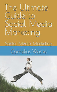 The Ultimate Guide to Social Media Marketing: Social Media Marketing The Ultimate Guide to Social Media Marketing: Social Media Marketing