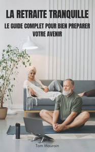 La retraite tranquille: Le guide complet pour bien préparer votre avenir: De la préparation à la réalisation: votre retraite, en toute sérénit La retraite tranquille: Le guide complet pour bien préparer votre avenir: De la préparation à la réalisation: votre retraite, en toute sérénit