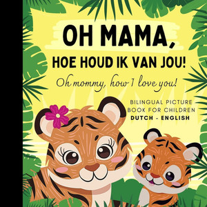Oh mommy, how I love you! Bilingual Dutch English Picture Book for Children, Dutch Language Learning: Learn Dutch Vocabulary for Beginners, Dutch for