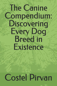 The Canine Compendium: Discovering Every Dog Breed in Existence The Canine Compendium: Discovering Every Dog Breed in Existence