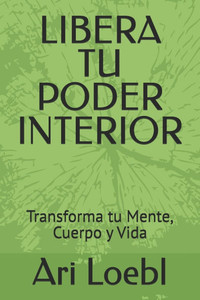 Libera Tu Poder Interior: Transforma tu Mente, Cuerpo y Vida Libera Tu Poder Interior: Transforma tu Mente, Cuerpo y Vida