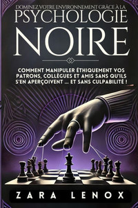 Dominez Votre Environnement Grâce À La Psychologie Noire: Comment manipuler éthiquement vos patrons, collègues et amis SANS qu'ils s'en aperçoivent ..