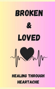 Broken and Loved: "Healing Through Heartache" Broken and Loved: "Healing Through Heartache"