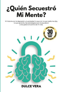 ¿Quién secuestró mi mente?: Mi historia con la depresión y la ansiedad: lo que viví, lo que nadie me dijo, lo que aprendí y las estrategias que me ayu