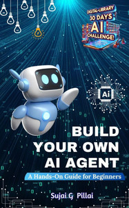 Build Your Own AI Agent: A Hands-On Guide for Beginners: Learn to Design, Build, and Deploy Your First AI System