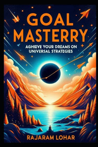 Goal Mastery: Achieve Your Dreams with Universal Strategies