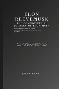 Elon Reeve Musk: The Controversial Journey of Elon Musk Elon Reeve Musk: The Controversial Journey of Elon Musk