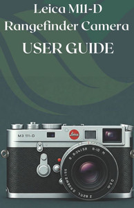 Leica M11-D Rangefinder Camera User Guide: A Photographer's Guide to the M11-D