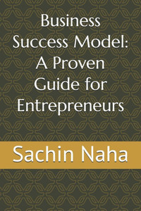 Business Success Model: A Proven Guide for Entrepreneurs Business Success Model: A Proven Guide for Entrepreneurs
