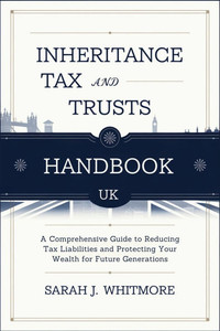 Inheritance Tax and Trusts Handbook UK: A Comprehensive Guide to Reducing Tax Liabilities and Protecting Your Wealth for Future Generations