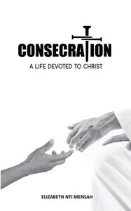Consecration: A Life Devoted to Christ Consecration: A Life Devoted to Christ