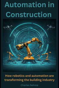 Automation in Construction: How robotics and automation are transforming the building industry. Automation in Construction: How robotics and automation are transforming the building industry.