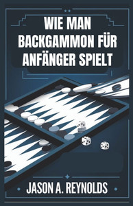 Wie Man Backgammon Für Anfänger Spielt: Ein leicht verständlicher Leitfaden zu Backgammon-Grundlagen, fortgeschrittenen Taktiken und Spielvariationen Wie Man Backgammon Für Anfänger Spielt: Ein leicht verständlicher Leitfaden zu Backgammon-Grundlagen, fortgeschrittenen Taktiken und Spielvariationen