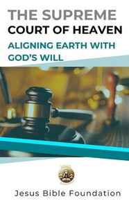 The Supreme Court of Heaven: Aligning Earth with God's Will The Supreme Court of Heaven: Aligning Earth with God's Will