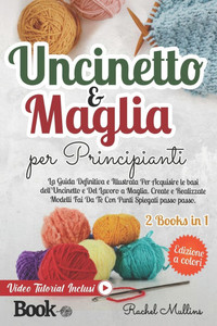 Uncinetto e Maglia Per Principianti: La Guida Definitiva e Illustrata Per Acquisire le Basi dell'Uncinetto e Del Lavoro a Maglia. Create e Realizzate Uncinetto e Maglia Per Principianti: La Guida Definitiva e Illustrata Per Acquisire le Basi dell'Uncinetto e Del Lavoro a Maglia. Create e Realizzate