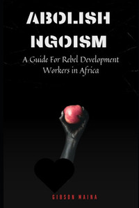 Abolish Ngoism: A Guide For Rebel Development Workers in Africa