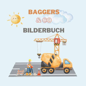 Baggers & Co.: Ein Bilderbuch für kleine Baumeister Baggers & Co.: Ein Bilderbuch für kleine Baumeister