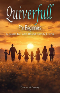 Quiverfull for Beginners: A Guide to Faith-Based Family Living Quiverfull for Beginners: A Guide to Faith-Based Family Living