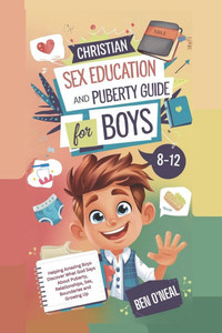 Christian Sex Education and Puberty Guide for Boys 8-12 Year Olds: Helping Amazing Boys Discover What God Says About Puberty, Relationships, Sex, Boun
