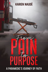 From Pain to Purpose: A paramedic's journey of faith From Pain to Purpose: A paramedic's journey of faith