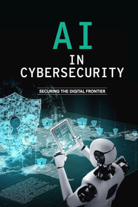 AI in Cybersecurity - Securing the Digital Frontier AI in Cybersecurity - Securing the Digital Frontier