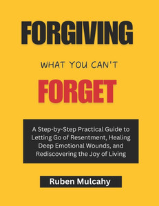 Forgiving what you can't forget: A Step-by-Step Practical Guide to Letting Go of Resentment, Healing Deep Emotional Wounds, and Rediscovering the Joy Forgiving what you can't forget: A Step-by-Step Practical Guide to Letting Go of Resentment, Healing Deep Emotional Wounds, and Rediscovering the Joy