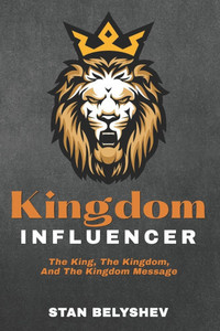 Kingdom Influencer: The King, The Kingdom, And The Kingdom Message Kingdom Influencer: The King, The Kingdom, And The Kingdom Message