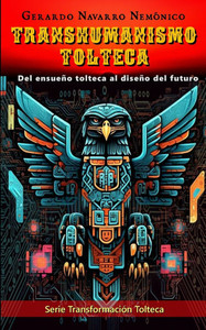 Transhumanismo Tolteca: Del ensueño tolteca al diseño del futuro Transhumanismo Tolteca: Del ensueño tolteca al diseño del futuro