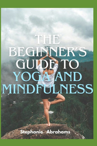 The Beginner's Guide to Yoga and Mindfulness The Beginner's Guide to Yoga and Mindfulness