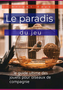 Le paradis du jeu: le guide ultime des jouets pour oiseaux de compagnie Le paradis du jeu: le guide ultime des jouets pour oiseaux de compagnie