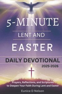 5-Minute Lent and Easter Daily Devotional 2025-2026: Prayers, Reflections, and Scriptures to Deepen Your Faith During Lent and Easter 5-Minute Lent and Easter Daily Devotional 2025-2026: Prayers, Reflections, and Scriptures to Deepen Your Faith During Lent and Easter