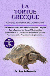 La Tortue Grecque Comme Animal de Compagnie: Le Manuel Ultime des Tortues: Un Guide Complet Pas à Pas pour les Soins, l'Alimentation Essentielle et la