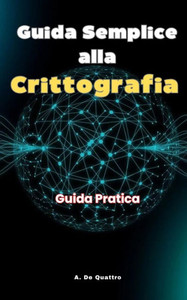 Guida Semplice alla Crittografia: Guida Pratica Guida Semplice alla Crittografia: Guida Pratica