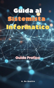 Guida al Sistemista Informatico: Guida Pratica Guida al Sistemista Informatico: Guida Pratica