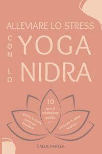 Alleviare lo stress con lo yoga nidra: 10 testi di meditazione guidata per gestire lo stress, ristabilire l'equilibrio e trovare la calma interiore Alleviare lo stress con lo yoga nidra: 10 testi di meditazione guidata per gestire lo stress, ristabilire l'equilibrio e trovare la calma interiore