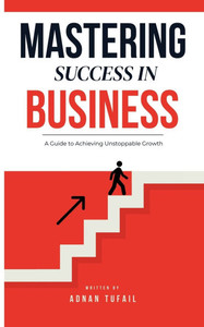 Mastering Success in Business: Mastering Success in Business Mastering Success in Business: Mastering Success in Business
