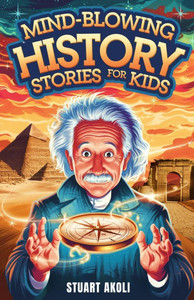 Mind-Blowing History Stories for Kids: Epic Moments That Changed the World Forever