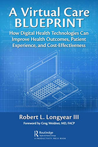 A Virtual Care Blueprint: How Digital Health Technologies Can Improve Health Outcomes, Patient Experience, And Cost Effectiveness A Virtual Care Blueprint: How Digital Health Technologies Can Improve Health Outcomes, Patient Experience, And Cost Effectiveness