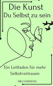 Die Kunst du selbst zu sein: Ein Leitfaden Für mehr Selbstvertrauen Die Kunst du selbst zu sein: Ein Leitfaden Für mehr Selbstvertrauen
