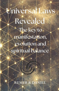 Universal Laws Revealed: The key to manifestation, evolution and spiritual balance