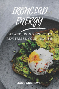 Ironclad Energy: B12 and Iron Recipes to Revitalize Your Health